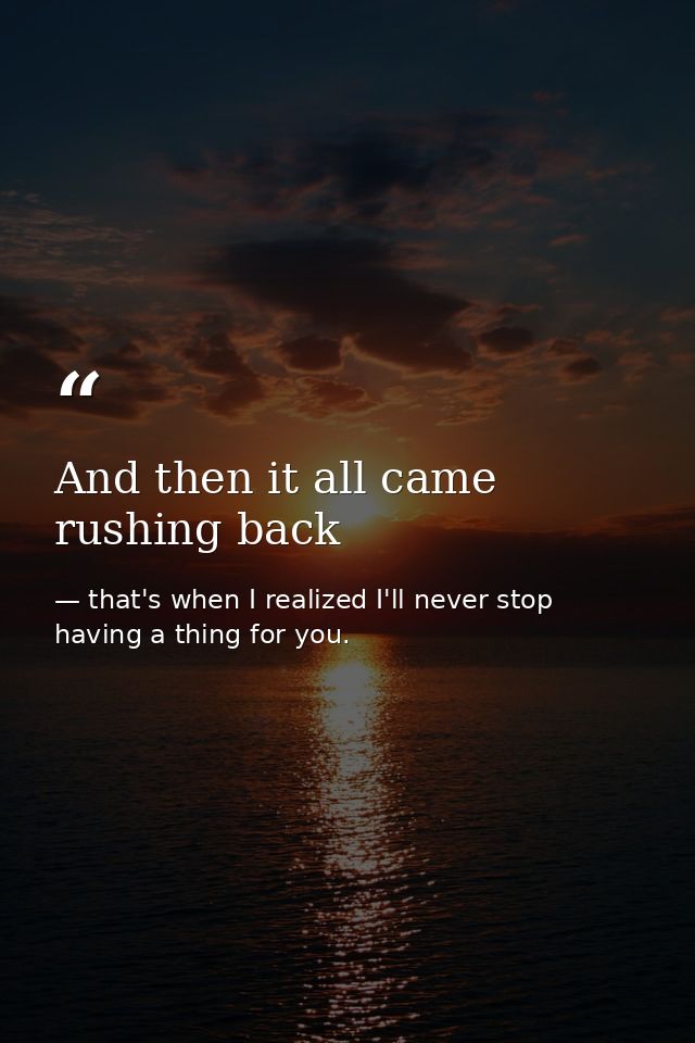 And then it all came rushing back — that's when I realized I'll never stop having a thing for you.