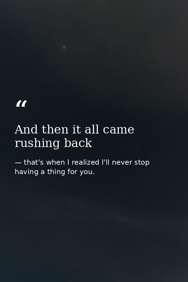 And then it all came rushing back — that's when I realized I'll never stop having a thing for you.