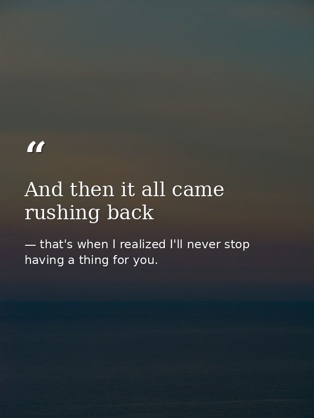And then it all came rushing back — that's when I realized I'll never stop having a thing for you.