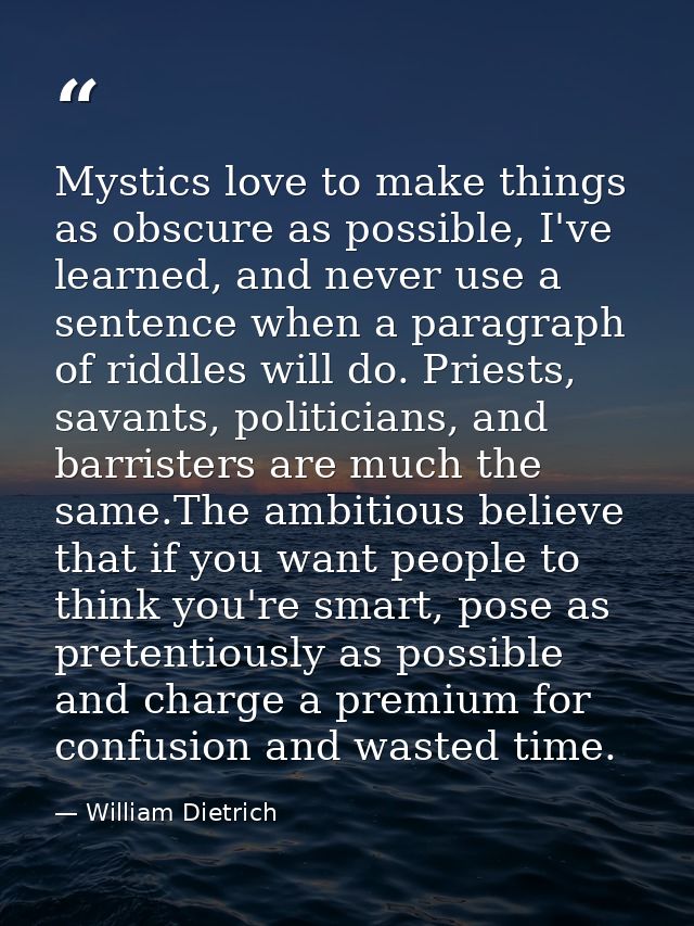 Mystics love to make things as obscure as possible, I've learned, and never use a sentence when a paragraph of riddles w — William Dietrich