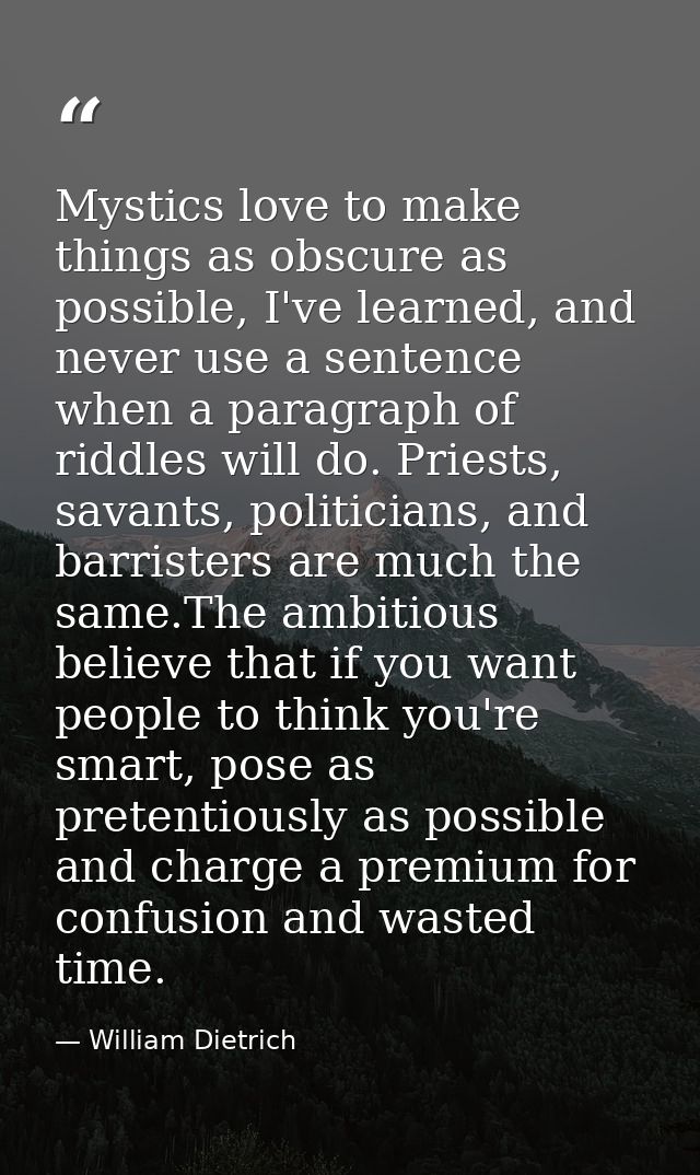 Mystics love to make things as obscure as possible, I've learned, and never use a sentence when a paragraph of riddles w — William Dietrich