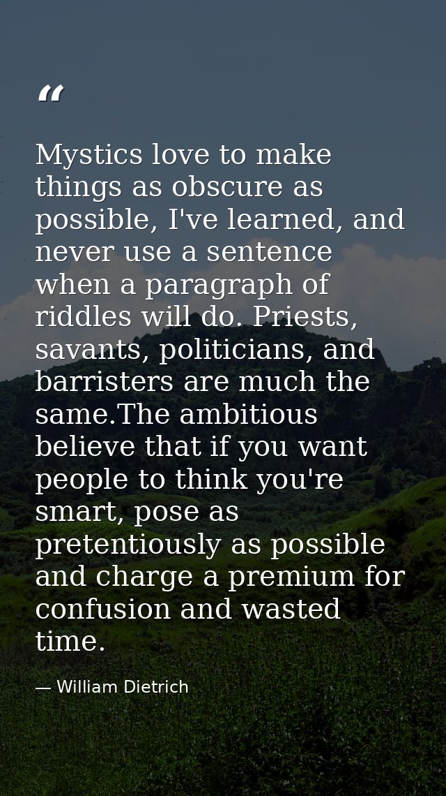 Mystics love to make things as obscure as possible, I've learned, and never use a sentence when a paragraph of riddles w — William Dietrich