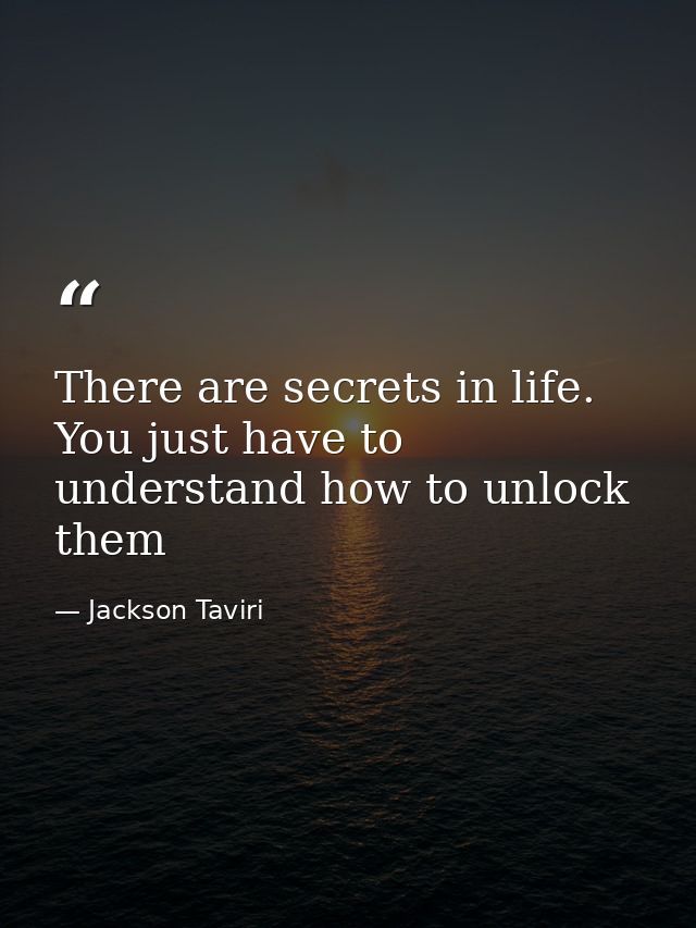 There are secrets in life. You just have to understand how to unlock them — Jackson Taviri