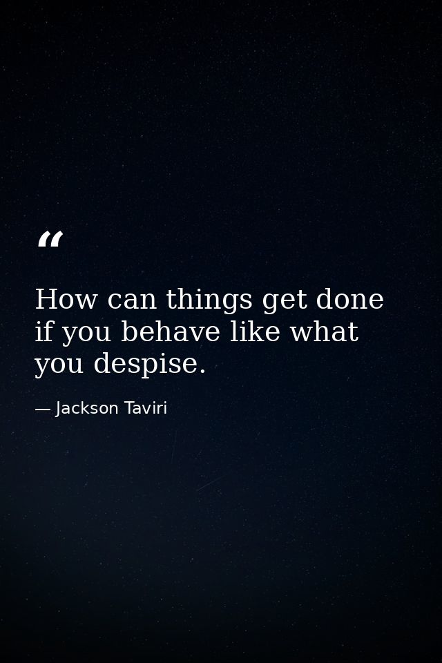 How can things get done if you behave like what you despise. — Jackson Taviri