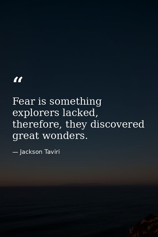 Fear is something explorers lacked, therefore, they discovered great wonders. — Jackson Taviri