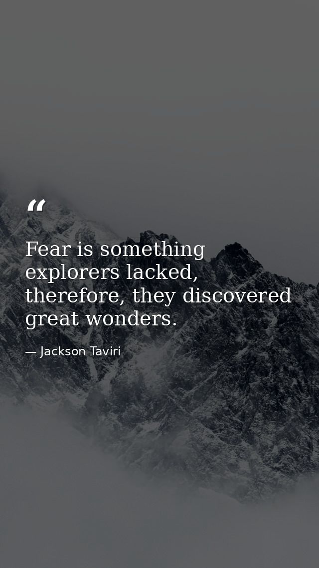 Fear is something explorers lacked, therefore, they discovered great wonders. — Jackson Taviri