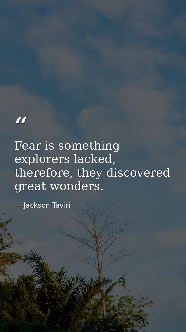 Fear is something explorers lacked, therefore, they discovered great wonders. — Jackson Taviri