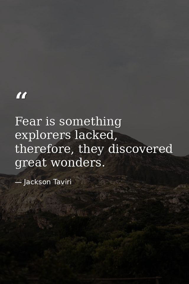Fear is something explorers lacked, therefore, they discovered great wonders. — Jackson Taviri