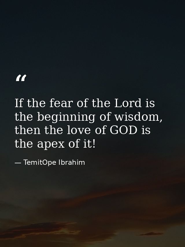 If the fear of the Lord is the beginning of wisdom, then the love of GOD is the apex of it! — TemitOpe Ibrahim