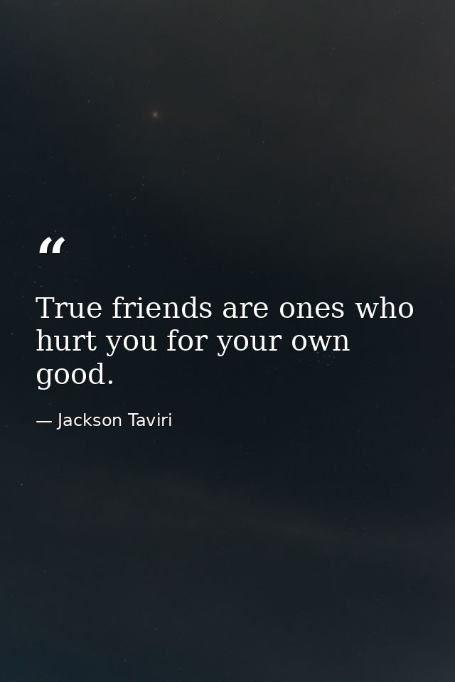 True friends are ones who hurt you for your own good. — Jackson Taviri