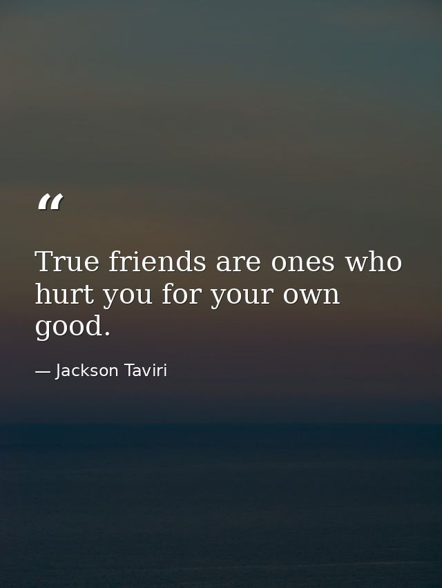 True friends are ones who hurt you for your own good. — Jackson Taviri