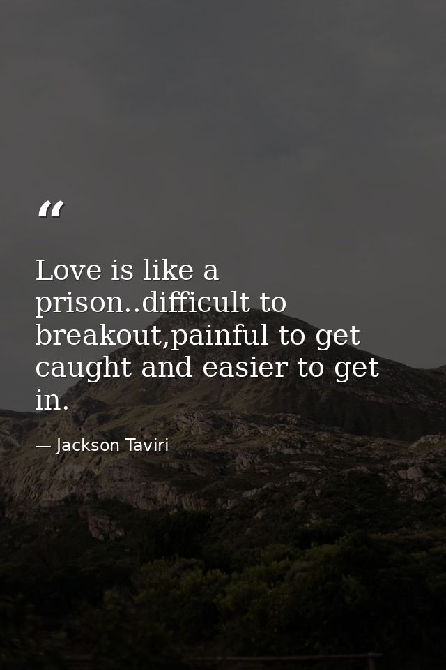 Love is like a prison..difficult to breakout,painful to get caught and easier to get in. — Jackson Taviri
