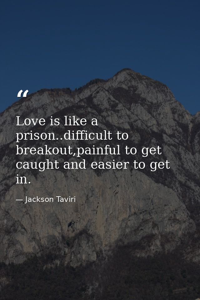 Love is like a prison..difficult to breakout,painful to get caught and easier to get in. — Jackson Taviri