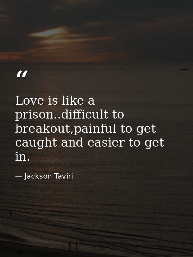 Love is like a prison..difficult to breakout,painful to get caught and easier to get in. — Jackson Taviri