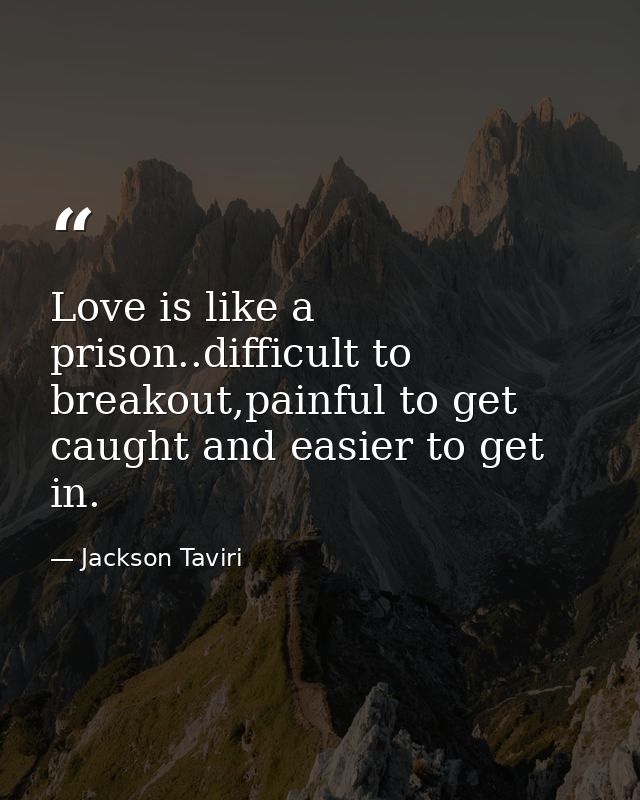 Love is like a prison..difficult to breakout,painful to get caught and easier to get in. — Jackson Taviri