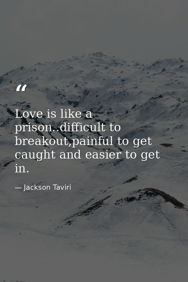 Love is like a prison..difficult to breakout,painful to get caught and easier to get in. — Jackson Taviri