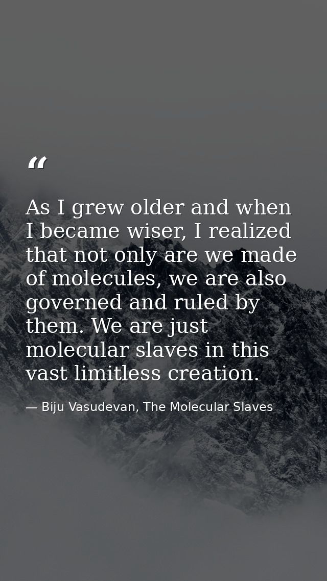 As I grew older and when I became wiser, I realized that not only are we made of molecules, we are also governed and rul — Biju Vasudevan, The Molecular Slaves