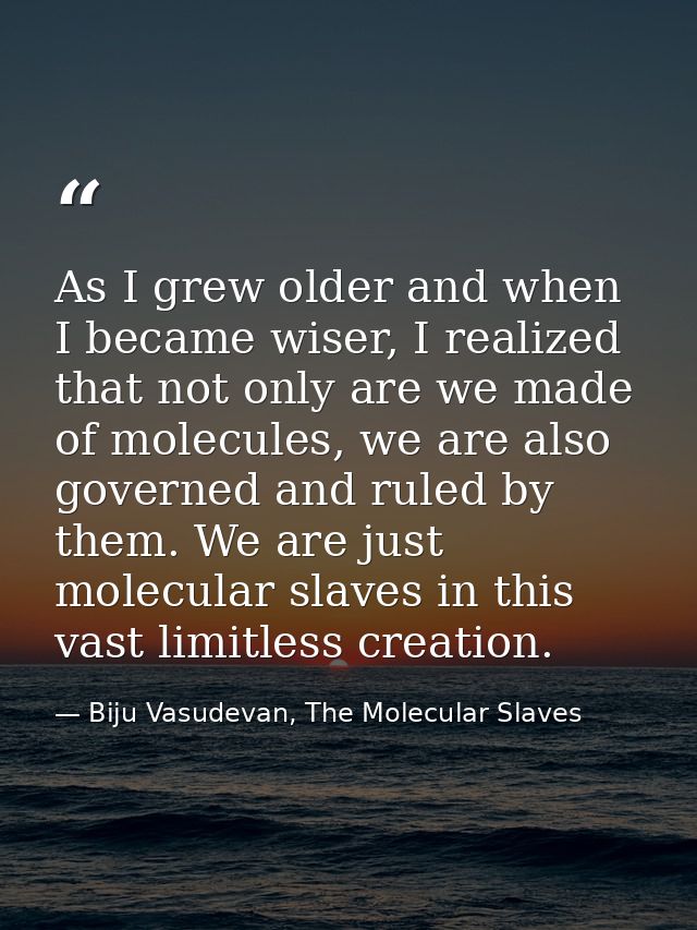 As I grew older and when I became wiser, I realized that not only are we made of molecules, we are also governed and rul — Biju Vasudevan, The Molecular Slaves