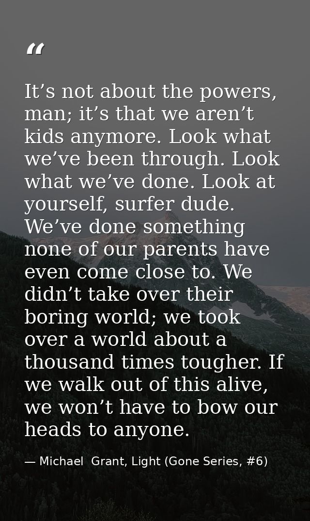 It’s not about the powers, man; it’s that we aren’t kids anymore. Look what we’ve been through. Look what we’ve done. Lo — Michael  Grant, Light (Gone Series, #6)