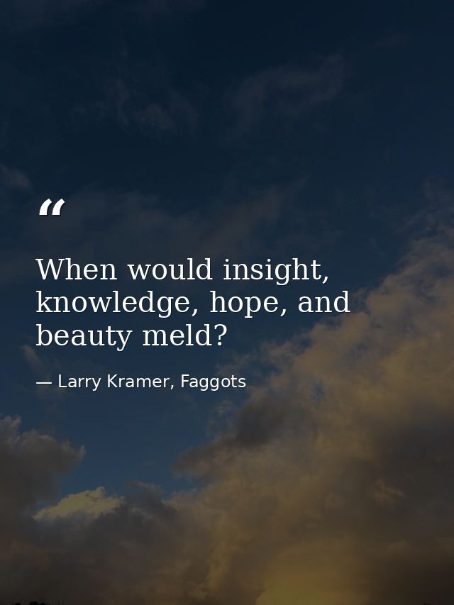 When would insight, knowledge, hope, and beauty meld? — Larry Kramer, Faggots