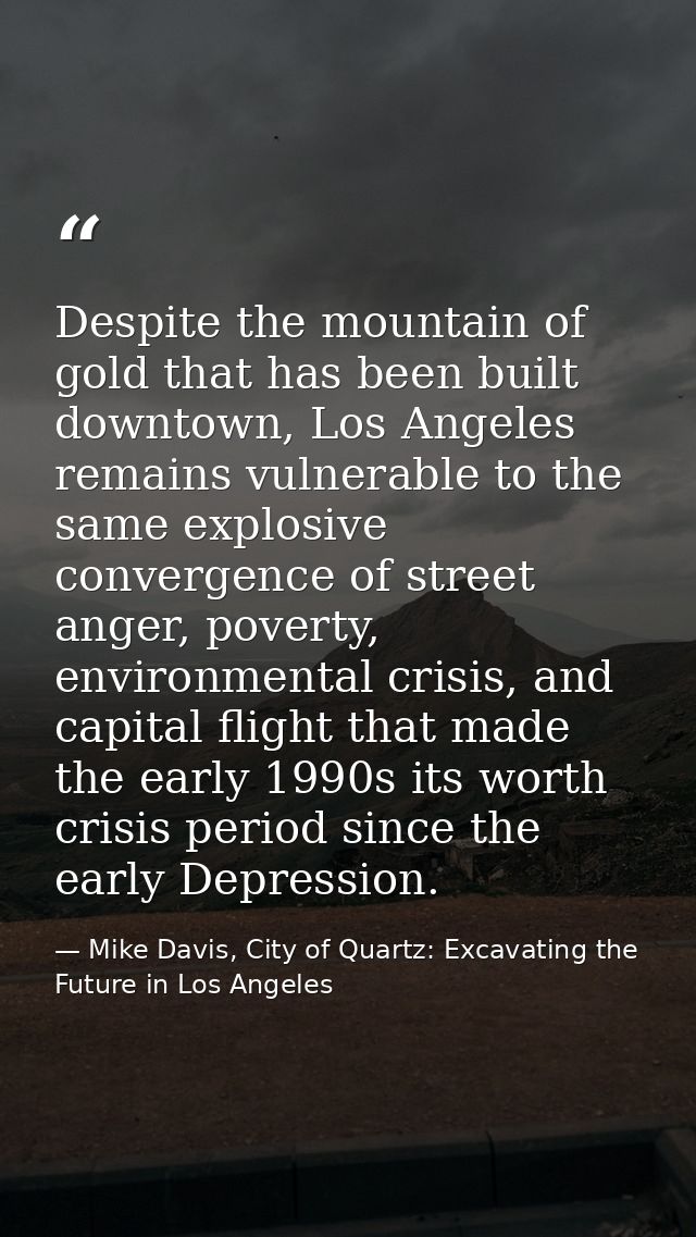 Despite the mountain of gold that has been built downtown, Los Angeles remains vulnerable to the same explosive converge — Mike Davis, City of Quartz: Excavating the Future in Los Angeles