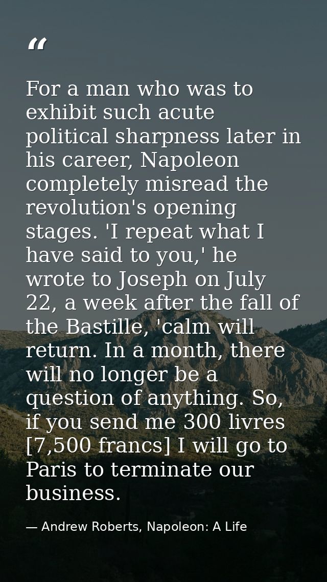 For a man who was to exhibit such acute political sharpness later in his career, Napoleon completely misread the revolut — Andrew Roberts, Napoleon: A Life