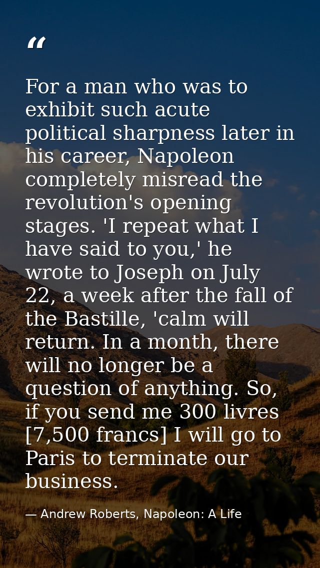 For a man who was to exhibit such acute political sharpness later in his career, Napoleon completely misread the revolut — Andrew Roberts, Napoleon: A Life