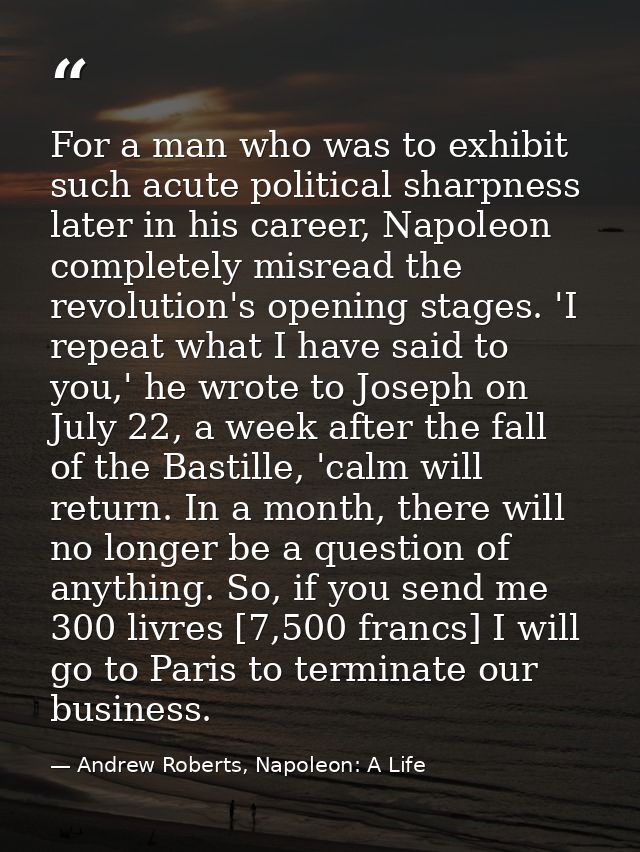 For a man who was to exhibit such acute political sharpness later in his career, Napoleon completely misread the revolut — Andrew Roberts, Napoleon: A Life