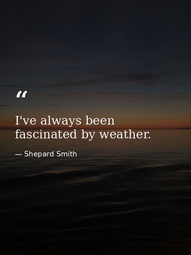 I've always been fascinated by weather. — Shepard Smith