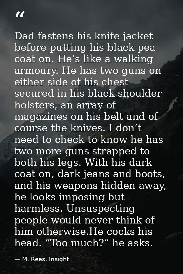 Dad fastens his knife jacket before putting his black pea coat on. He’s like a walking armoury. He has two guns on eithe — M. Rees, Insight
