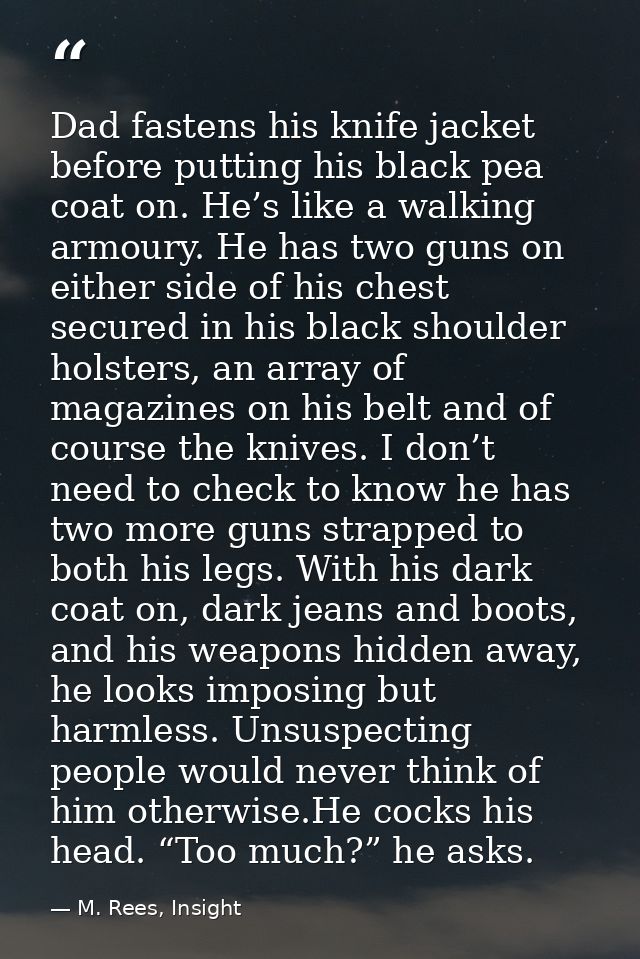 Dad fastens his knife jacket before putting his black pea coat on. He’s like a walking armoury. He has two guns on eithe — M. Rees, Insight