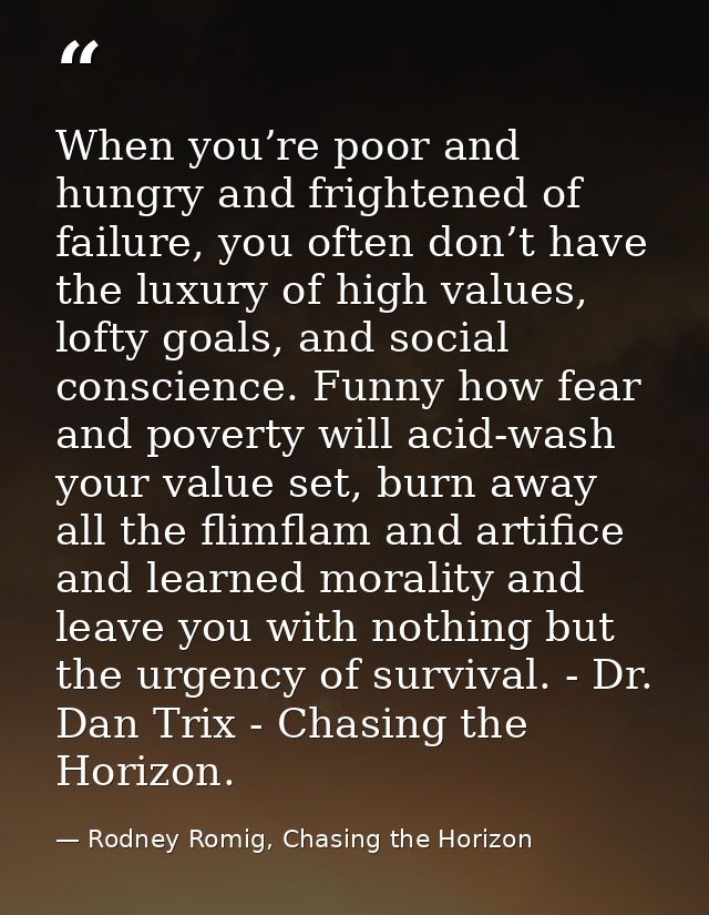 When you’re poor and hungry and frightened of failure, you often don’t have the luxury of high values, lofty goals, and  — Rodney Romig, Chasing the Horizon
