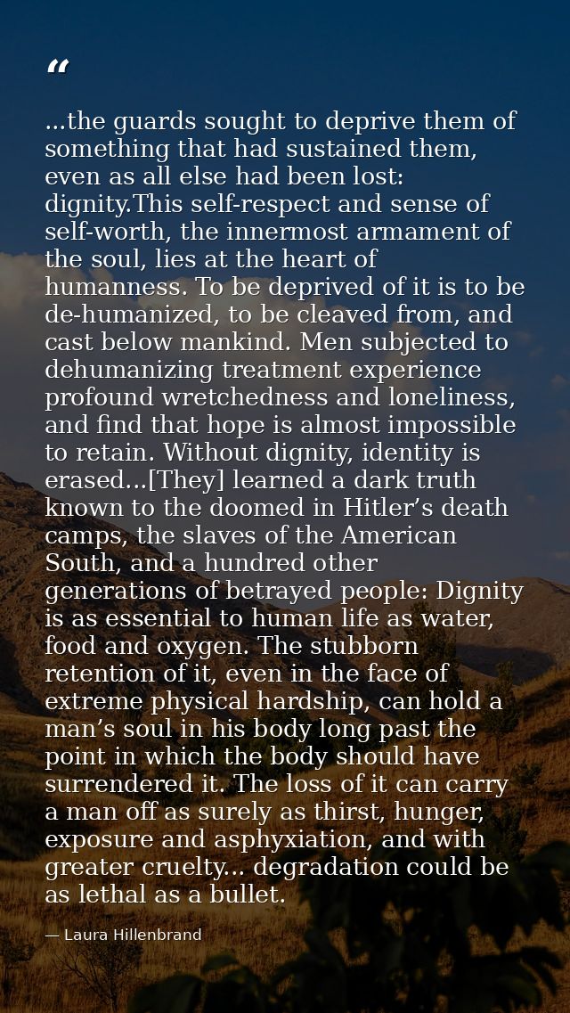 ...the guards sought to deprive them of something that had sustained them, even as all else had been lost: dignity.This  — Laura Hillenbrand