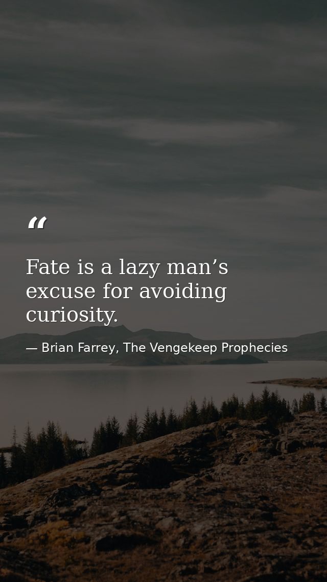 Fate is a lazy man’s excuse for avoiding curiosity. — Brian Farrey, The Vengekeep Prophecies