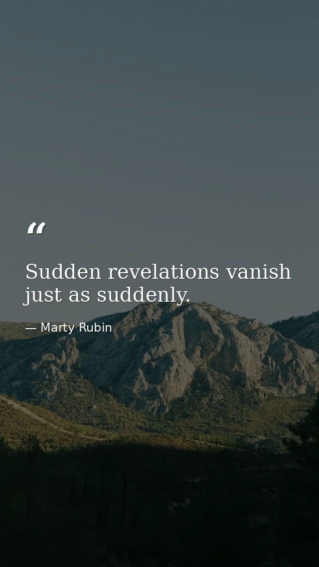 Sudden revelations vanish just as suddenly. — Marty Rubin