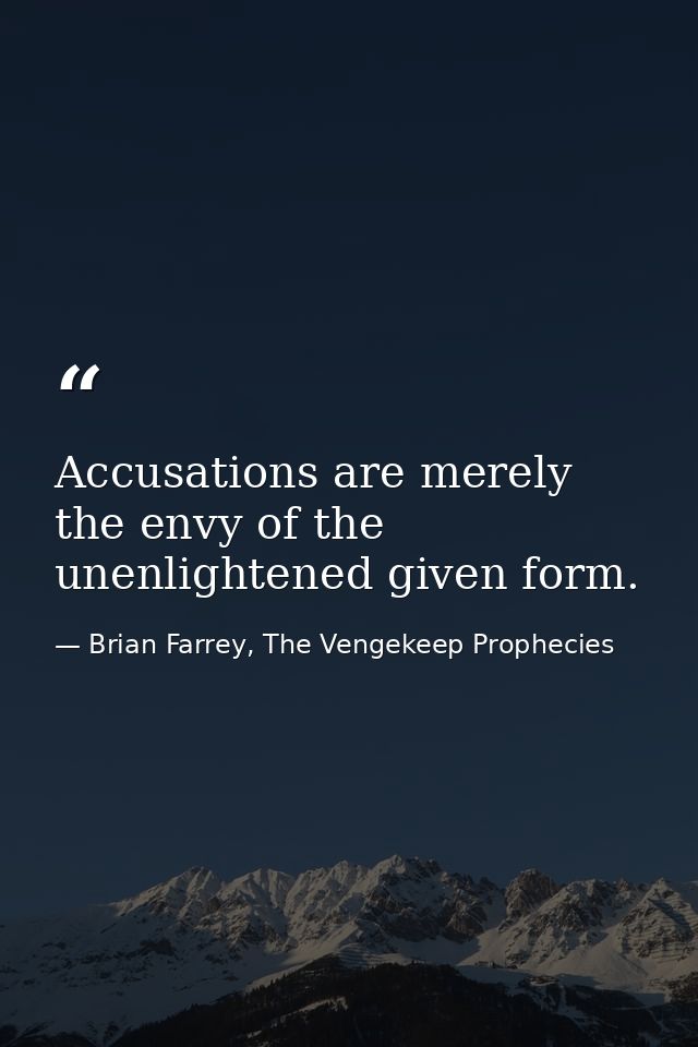 Accusations are merely the envy of the unenlightened given form. — Brian Farrey, The Vengekeep Prophecies