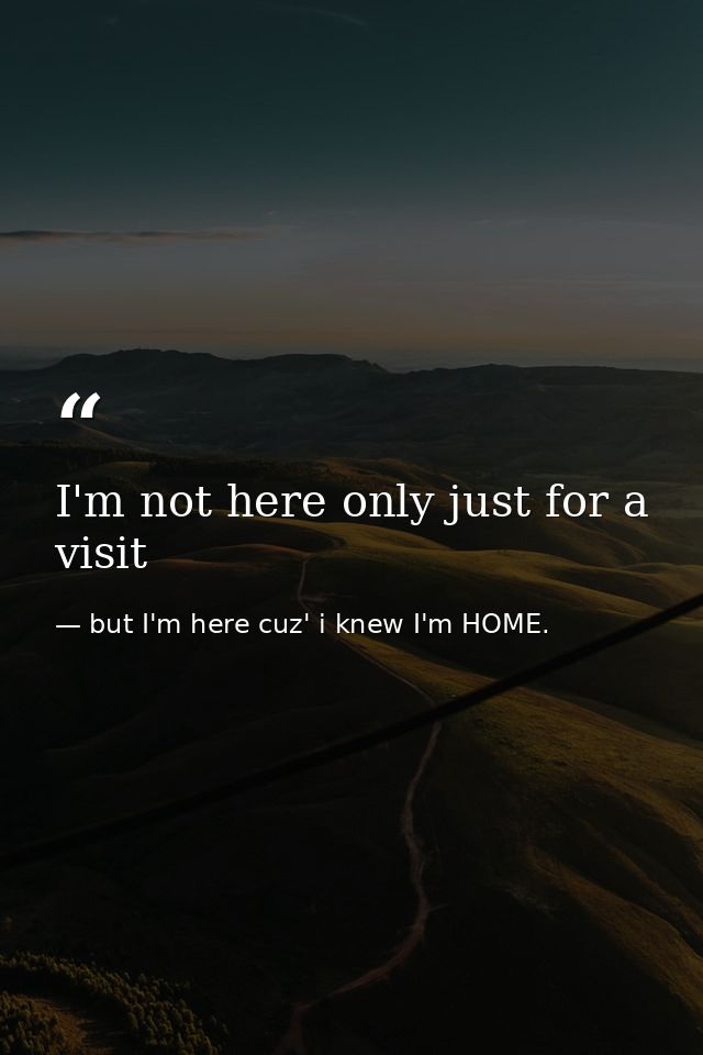 I'm not here only just for a visit — but I'm here cuz' i knew I'm HOME.