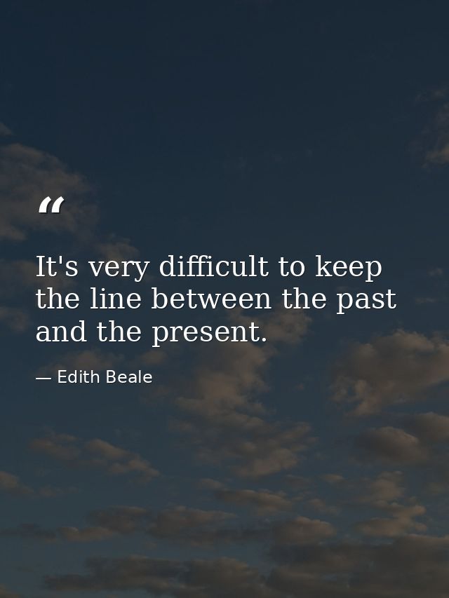 It's very difficult to keep the line between the past and the present. — Edith Beale