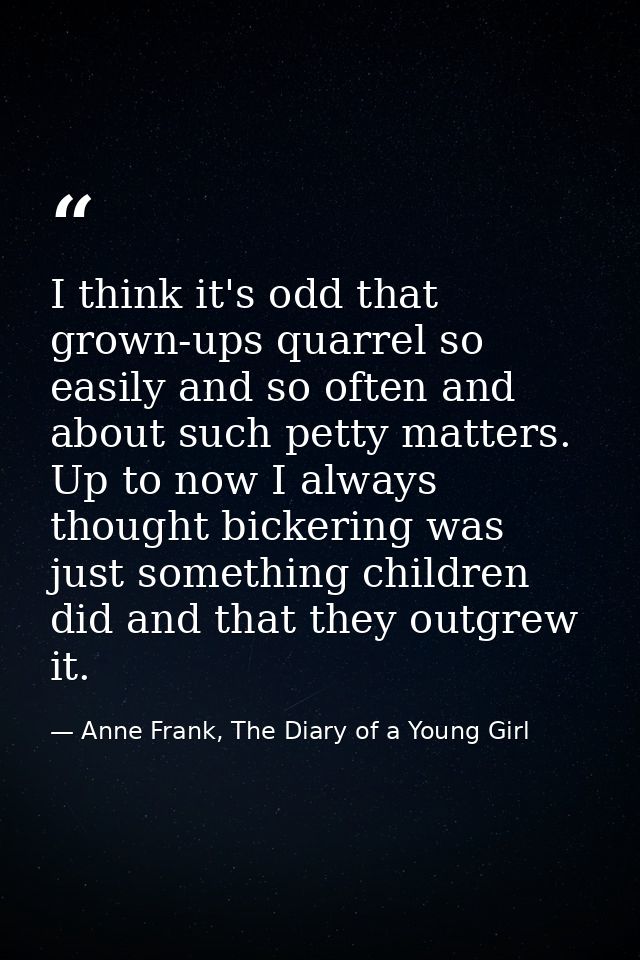 I think it's odd that grown-ups quarrel so easily and so often and about such petty matters. Up to now I always thought  — Anne Frank, The Diary of a Young Girl