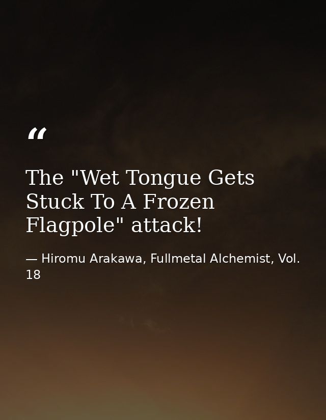 The "Wet Tongue Gets Stuck To A Frozen Flagpole" attack! — Hiromu Arakawa, Fullmetal Alchemist, Vol. 18