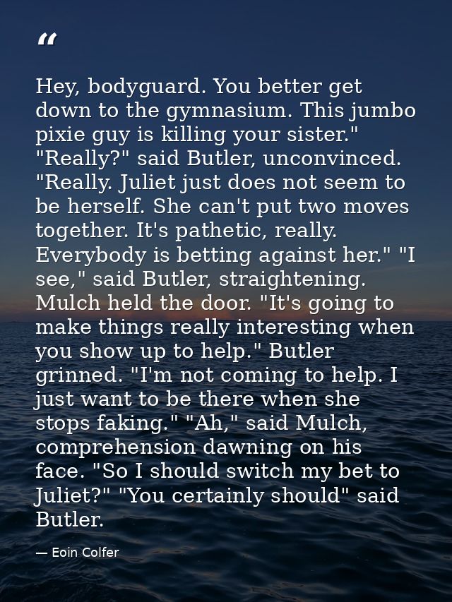 Hey, bodyguard. You better get down to the gymnasium. This jumbo pixie guy is killing your sister." "Really?" said Butle — Eoin Colfer