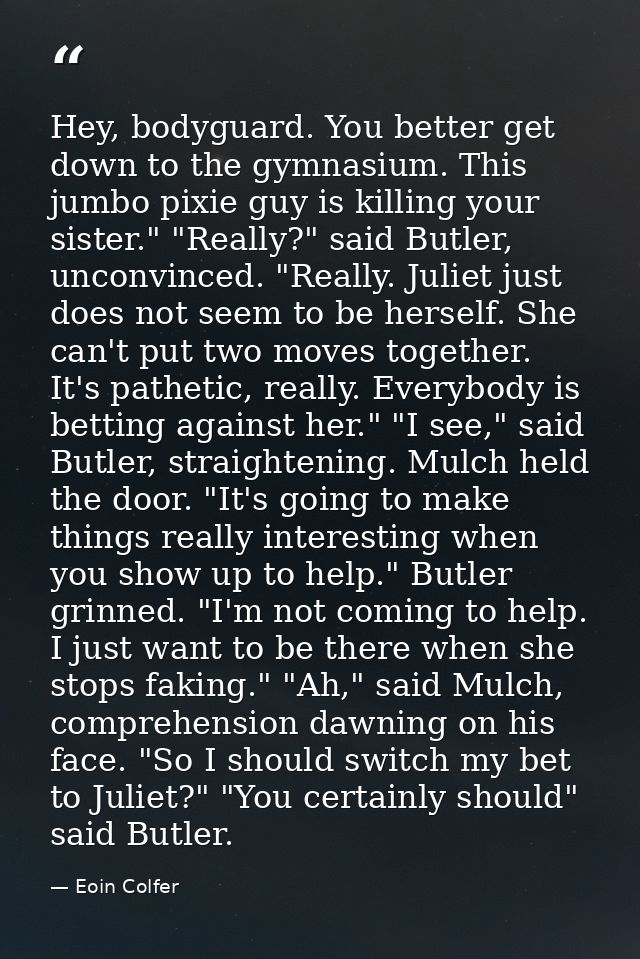 Hey, bodyguard. You better get down to the gymnasium. This jumbo pixie guy is killing your sister." "Really?" said Butle — Eoin Colfer