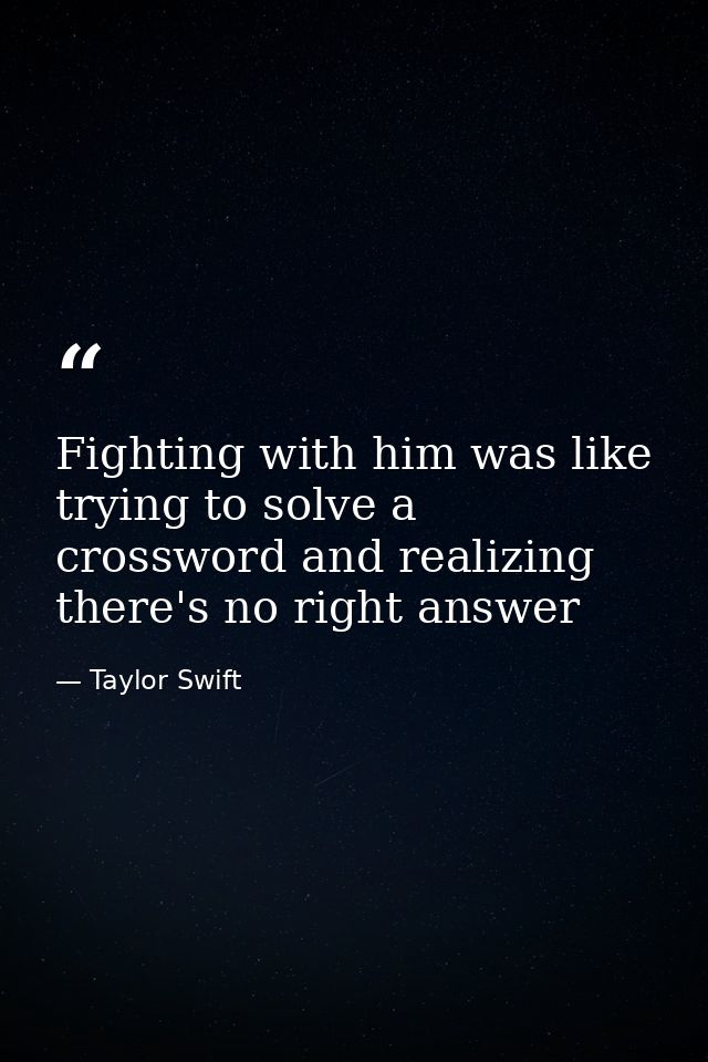 Fighting with him was like trying to solve a crossword and realizing there's no right answer — Taylor Swift