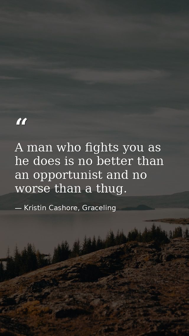 A man who fights you as he does is no better than an opportunist and no worse than a thug. — Kristin Cashore, Graceling