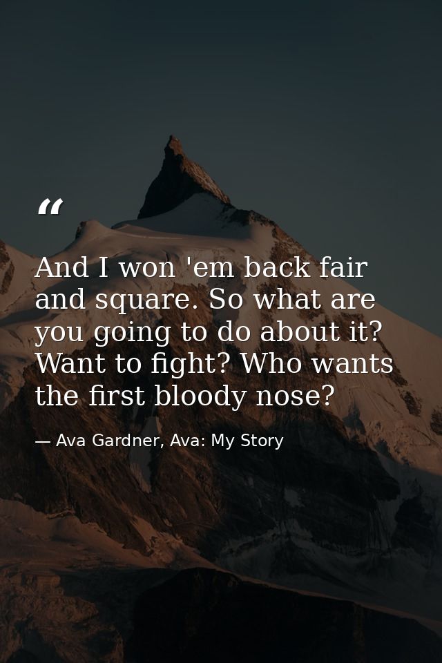 And I won 'em back fair and square. So what are you going to do about it? Want to fight? Who wants the first bloody nose — Ava Gardner, Ava: My Story