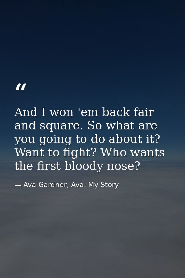 And I won 'em back fair and square. So what are you going to do about it? Want to fight? Who wants the first bloody nose — Ava Gardner, Ava: My Story