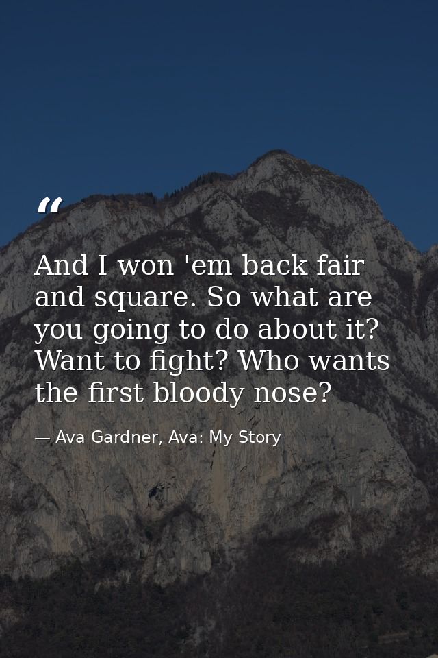 And I won 'em back fair and square. So what are you going to do about it? Want to fight? Who wants the first bloody nose — Ava Gardner, Ava: My Story