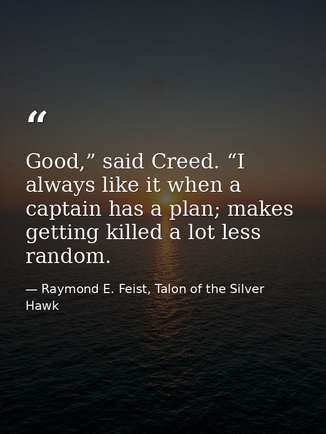 Good,” said Creed. “I always like it when a captain has a plan; makes getting killed a lot less random. — Raymond E. Feist, Talon of the Silver Hawk