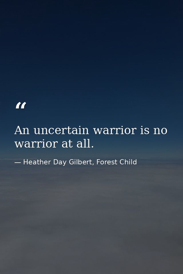 An uncertain warrior is no warrior at all. — Heather Day Gilbert, Forest Child