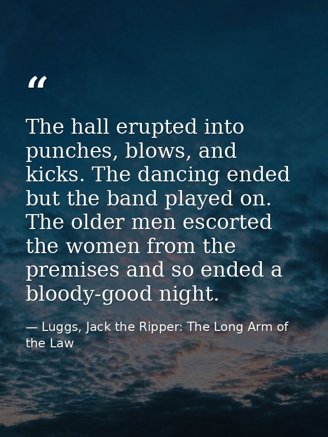 The hall erupted into punches, blows, and kicks. The dancing ended but the band played on. The older men escorted the wo — Luggs, Jack the Ripper: The Long Arm of the Law